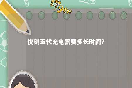 悦刻五代充电需要多长时间	？ 